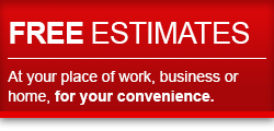 FREE ESTIMATES - At your place of work, business or home for your convenience